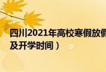 四川2021年高校寒假放假時(shí)間（2021四川各高校暑假放假及開學(xué)時(shí)間）