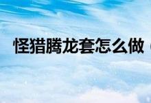 怪獵騰龍?zhí)自趺醋觯ü肢C騰龍?zhí)资悄膫€(gè)龍）