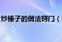 炒榛子的做法竅門（榛子怎么炒 榛子的炒法）