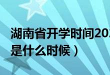 湖南省開學(xué)時間2020（湖南2020年開學(xué)時間是什么時候）