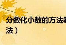 分?jǐn)?shù)化小數(shù)的方法教學(xué)視頻（分?jǐn)?shù)化小數(shù)的方法）