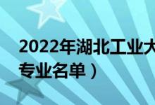 2022年湖北工業(yè)大學(xué)有哪些專(zhuān)業(yè)（國(guó)家特色專(zhuān)業(yè)名單）
