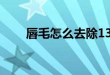 唇毛怎么去除13歲（唇毛怎么去除）