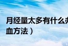 月經(jīng)量太多有什么辦法止血（月經(jīng)量太多的止血方法）
