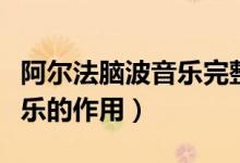 阿爾法腦波音樂完整版催眠曲（阿爾法腦波音樂的作用）