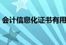 會(huì)計(jì)信息化證書有用嗎（會(huì)計(jì)信息化的含義）