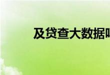 及貸查大數(shù)據(jù)嗎（及貸查征信嗎）