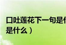口吐蓮花下一句是什么意思（口吐蓮花下一句是什么）
