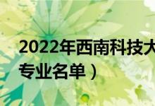 2022年西南科技大學(xué)有哪些專業(yè)（國家特色專業(yè)名單）