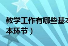 教學工作有哪些基本環(huán)節(jié)（教學工作有哪些基本環(huán)節(jié)）