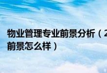 物業(yè)管理專業(yè)前景分析（2022物業(yè)管理專業(yè)就業(yè)方向及就業(yè)前景怎么樣）