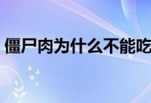 僵尸肉為什么不能吃（僵尸肉為什么不能吃）