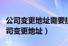 公司變更地址需要提供哪些資料（如何辦理公司變更地址）