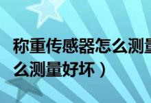 稱(chēng)重傳感器怎么測(cè)量好壞視頻（稱(chēng)重傳感器怎么測(cè)量好壞）