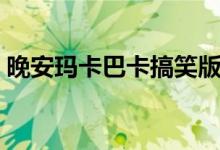 晚安瑪卡巴卡搞笑版（晚安瑪卡巴卡什么梗）