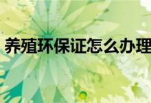 養(yǎng)殖環(huán)保證怎么辦理（養(yǎng)殖環(huán)保證怎么辦理）