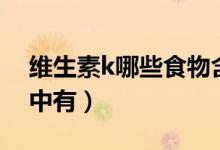 維生素k哪些食物含的有（維生素k哪些食物中有）