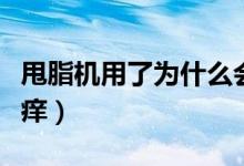 甩脂機(jī)用了為什么會(huì)癢（甩脂機(jī)用了為什么會(huì)癢）