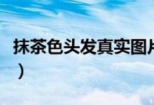 抹茶色頭發(fā)真實圖片（抹茶色頭發(fā)是什么顏色）