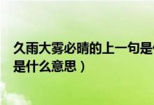 久雨大霧必晴的上一句是什么意思（久雨大霧必晴的上一句是什么意思）