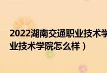 2022湖南交通職業(yè)技術(shù)學(xué)院?jiǎn)握蟹謹(jǐn)?shù)線（2022湖南交通職業(yè)技術(shù)學(xué)院怎么樣）