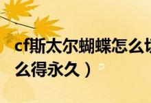 cf斯太爾蝴蝶怎么切換雙持（cf斯太爾蝴蝶怎么得永久）