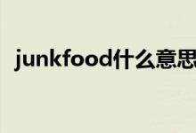 junkfood什么意思?。╦unkfood的解釋）