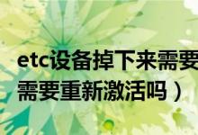 etc設(shè)備掉下來需要重新激活嗎（etc掉下來了需要重新激活嗎）