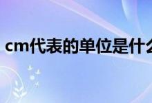cm代表的單位是什么（cm指的是什么單位）