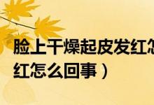 臉上干燥起皮發(fā)紅怎么治療（臉上干燥起皮發(fā)紅怎么回事）