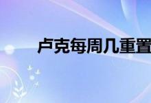 盧克每周幾重置（盧克每周幾更新）