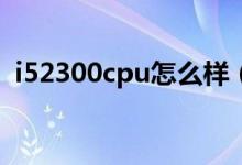 i52300cpu怎么樣（酷睿i52300性能怎樣）