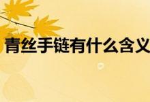 青絲手鏈有什么含義（青絲手鏈有什么含義）