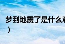 夢到地震了是什么意思（夢到地震是什么預兆）