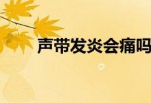 聲帶發(fā)炎會痛嗎（聲帶發(fā)炎怎么辦）