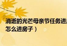 消逝的光芒母親節(jié)任務(wù)進(jìn)房子教程（消逝的光芒母親節(jié)任務(wù)怎么進(jìn)房子）