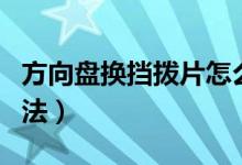 方向盤換擋撥片怎么用（方向盤換擋撥片的用法）