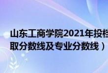 山東工商學院2021年投檔線（山東工商學院2021年各省錄取分數(shù)線及專業(yè)分數(shù)線）