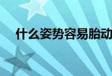 什么姿勢容易胎動（什么姿勢容易懷孕）