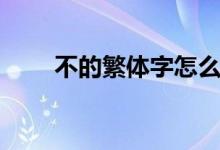 不的繁體字怎么寫（不是什么意思）