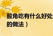 酸角吃有什么好處（酸角怎么吃 有什么好吃的做法）