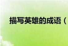 描寫英雄的成語（描寫英雄的成語大全）