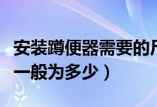 安裝蹲便器需要的尺寸（蹲便器安裝尺寸規(guī)格一般為多少）