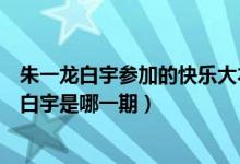 朱一龍白宇參加的快樂(lè)大本營(yíng)是哪一期（快樂(lè)大本營(yíng)朱一龍白宇是哪一期）