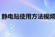 靜電貼使用方法視頻窗戶（靜電貼使用方法）