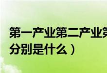 第一產(chǎn)業(yè)第二產(chǎn)業(yè)第三產(chǎn)業(yè)是什么（三個(gè)產(chǎn)業(yè)分別是什么）