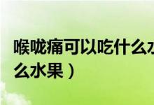 喉嚨痛可以吃什么水果罐頭（喉嚨痛可以吃什么水果）