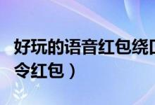 好玩的語音紅包繞口令（有哪些有趣的語音口令紅包）