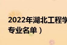 2022年湖北工程學(xué)院有哪些專業(yè)（國家特色專業(yè)名單）