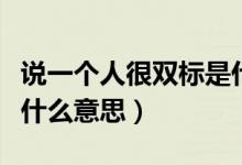 說一個人很雙標是什么意思（說一個人雙標是什么意思）